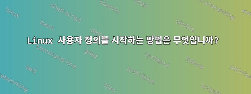 Linux 사용자 정의를 시작하는 방법은 무엇입니까?