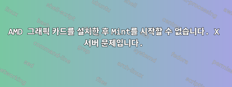 AMD 그래픽 카드를 설치한 후 Mint를 시작할 수 없습니다. X 서버 문제입니다.