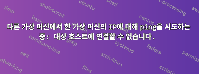 다른 가상 머신에서 한 가상 머신의 IP에 대해 ping을 시도하는 중: 대상 호스트에 연결할 수 없습니다.