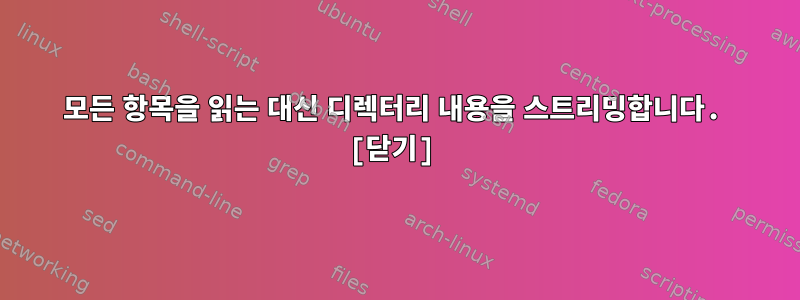 모든 항목을 읽는 대신 디렉터리 내용을 스트리밍합니다. [닫기]