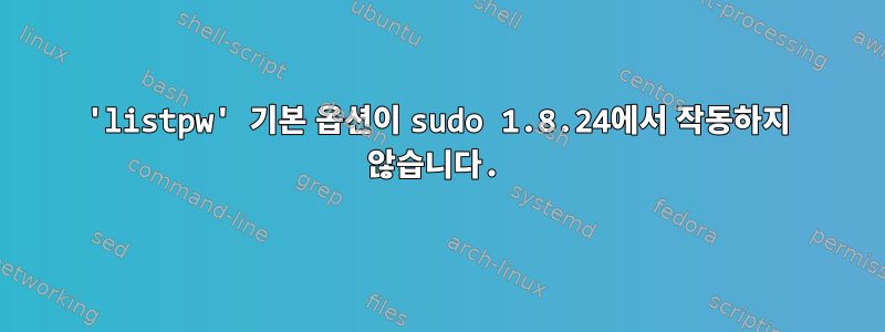 'listpw' 기본 옵션이 sudo 1.8.24에서 작동하지 않습니다.