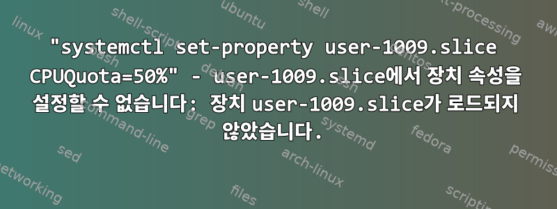 "systemctl set-property user-1009.slice CPUQuota=50%" - user-1009.slice에서 장치 속성을 설정할 수 없습니다: 장치 user-1009.slice가 로드되지 않았습니다.