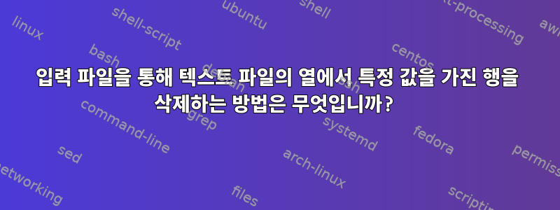 입력 파일을 통해 텍스트 파일의 열에서 특정 값을 가진 행을 삭제하는 방법은 무엇입니까?