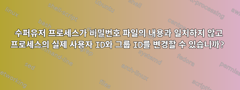 수퍼유저 프로세스가 비밀번호 파일의 내용과 일치하지 않고 프로세스의 실제 사용자 ID와 그룹 ID를 변경할 수 있습니까?