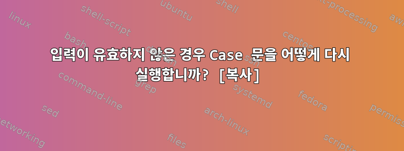 입력이 유효하지 않은 경우 Case 문을 어떻게 다시 실행합니까? [복사]