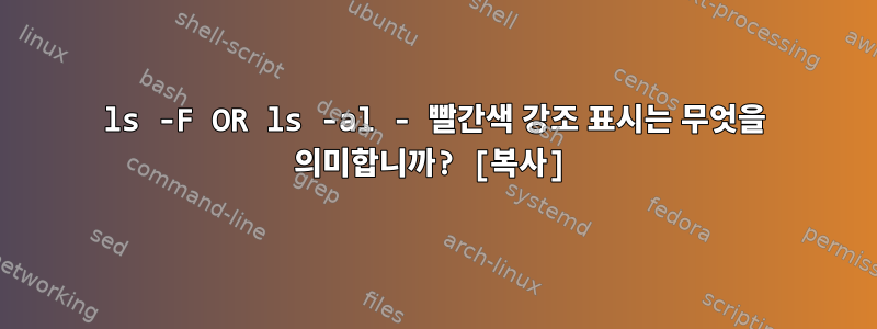 ls -F OR ls -al - 빨간색 강조 표시는 무엇을 의미합니까? [복사]