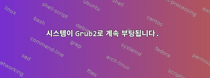 시스템이 Grub2로 계속 부팅됩니다.