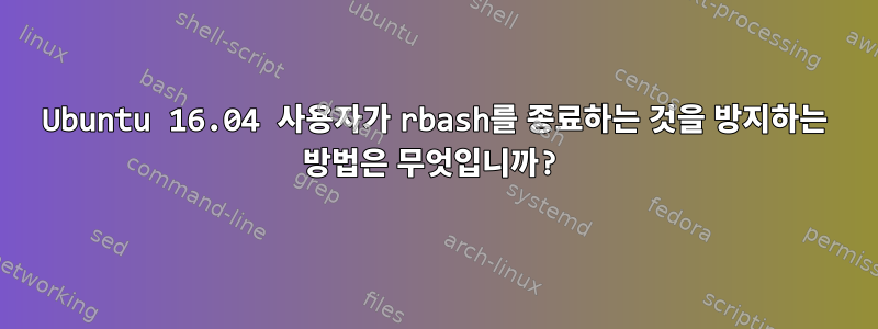 Ubuntu 16.04 사용자가 rbash를 종료하는 것을 방지하는 방법은 무엇입니까?