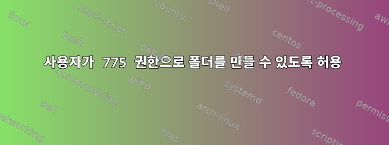 사용자가 775 권한으로 폴더를 만들 수 있도록 허용