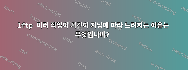 lftp 미러 작업이 시간이 지남에 따라 느려지는 이유는 무엇입니까?