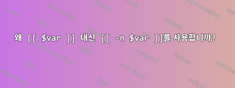 왜 [[ $var ]] 대신 [[ -n $var ]]를 사용합니까?