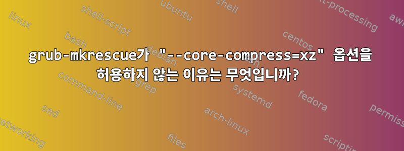 grub-mkrescue가 "--core-compress=xz" 옵션을 허용하지 않는 이유는 무엇입니까?