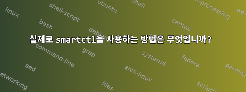 실제로 smartctl을 사용하는 방법은 무엇입니까?