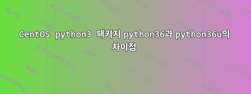 CentOS python3 패키지 python36과 python36u의 차이점