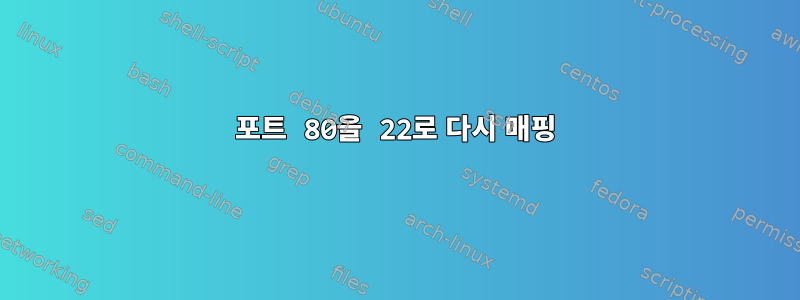 포트 80을 22로 다시 매핑