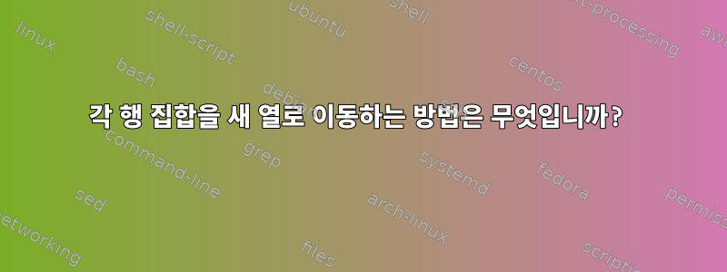 각 행 집합을 새 열로 이동하는 방법은 무엇입니까?