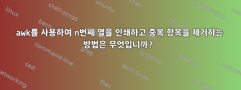 awk를 사용하여 n번째 열을 인쇄하고 중복 항목을 제거하는 방법은 무엇입니까?