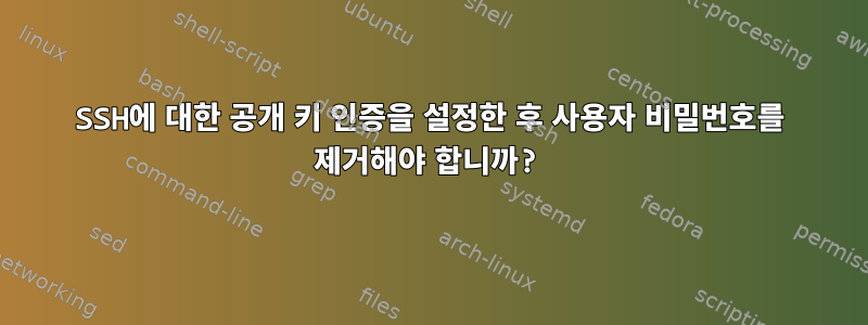 SSH에 대한 공개 키 인증을 설정한 후 사용자 비밀번호를 제거해야 합니까?