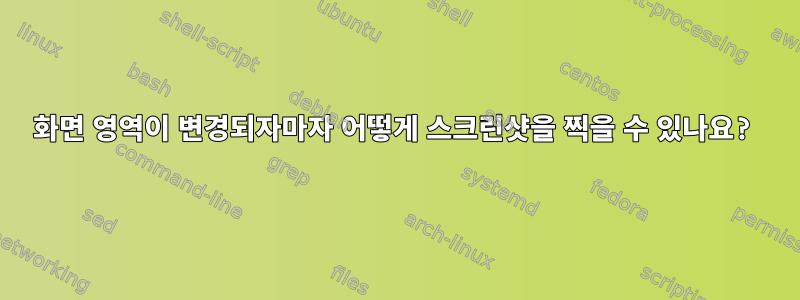 화면 영역이 변경되자마자 어떻게 스크린샷을 찍을 수 있나요?