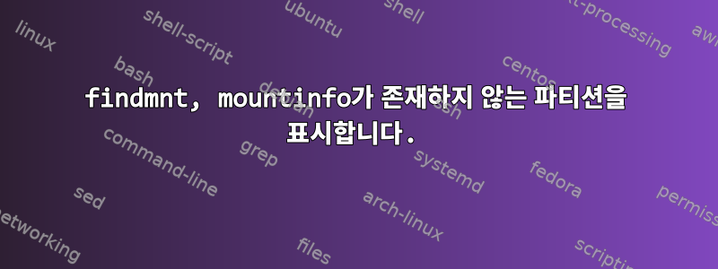 findmnt, mountinfo가 존재하지 않는 파티션을 표시합니다.