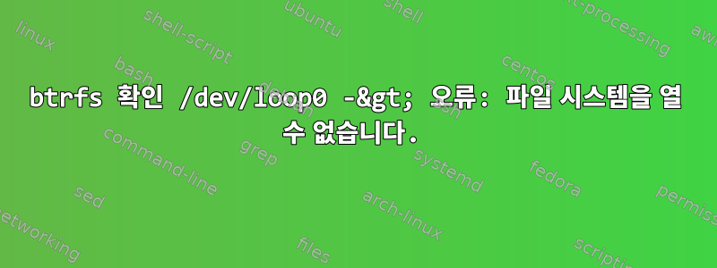 btrfs 확인 /dev/loop0 -&gt; 오류: 파일 시스템을 열 수 없습니다.