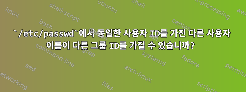 `/etc/passwd`에서 동일한 사용자 ID를 가진 다른 사용자 이름이 다른 그룹 ID를 가질 수 있습니까?