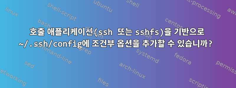 호출 애플리케이션(ssh 또는 sshfs)을 기반으로 ~/.ssh/config에 조건부 옵션을 추가할 수 있습니까?