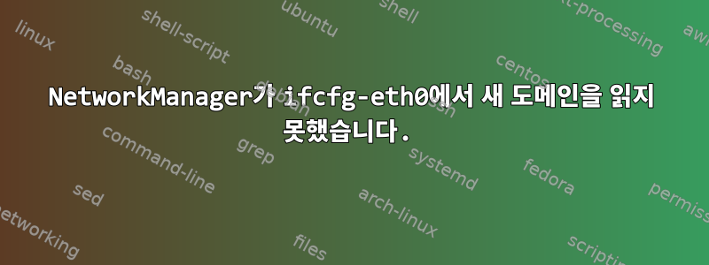 NetworkManager가 ifcfg-eth0에서 새 도메인을 읽지 못했습니다.