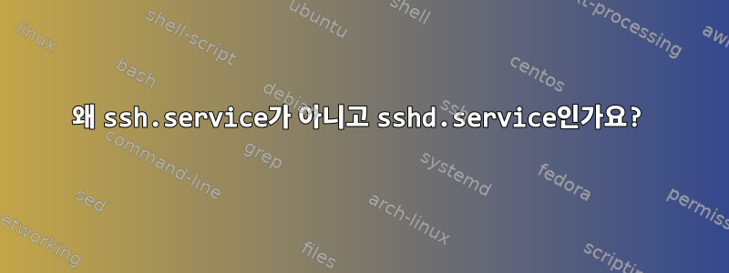 왜 ssh.service가 아니고 sshd.service인가요?