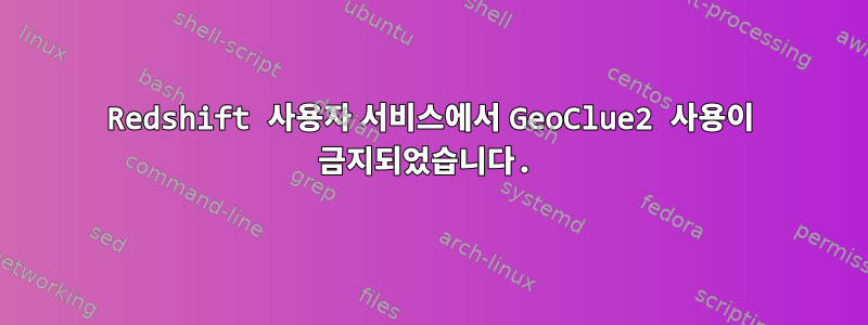 Redshift 사용자 서비스에서 GeoClue2 사용이 금지되었습니다.