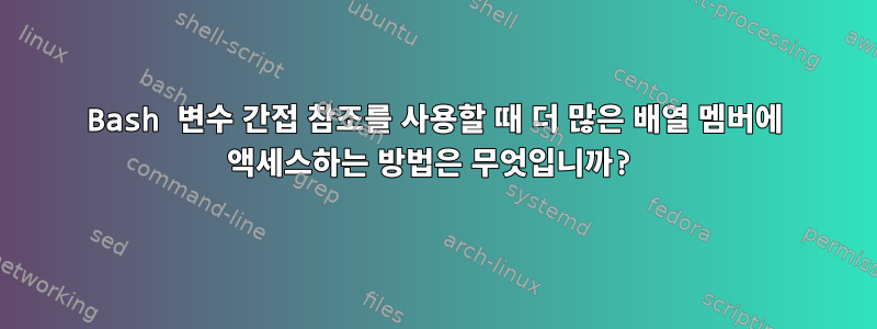 Bash 변수 간접 참조를 사용할 때 더 많은 배열 멤버에 액세스하는 방법은 무엇입니까?