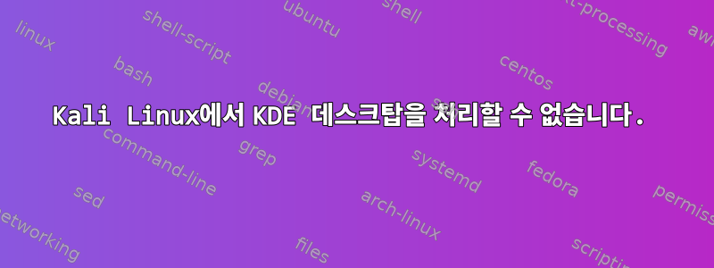 Kali Linux에서 KDE 데스크탑을 처리할 수 없습니다.