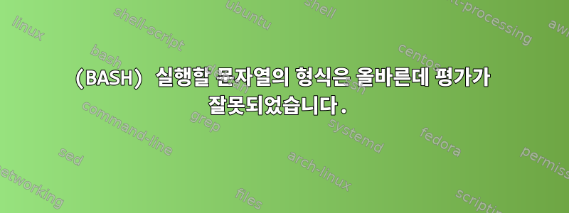 (BASH) 실행할 문자열의 형식은 올바른데 평가가 잘못되었습니다.