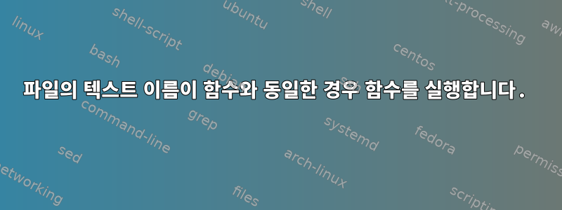 파일의 텍스트 이름이 함수와 동일한 경우 함수를 실행합니다.