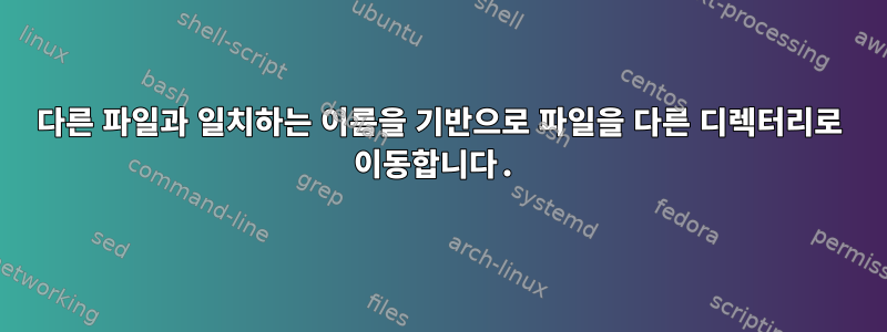 다른 파일과 일치하는 이름을 기반으로 파일을 다른 디렉터리로 이동합니다.