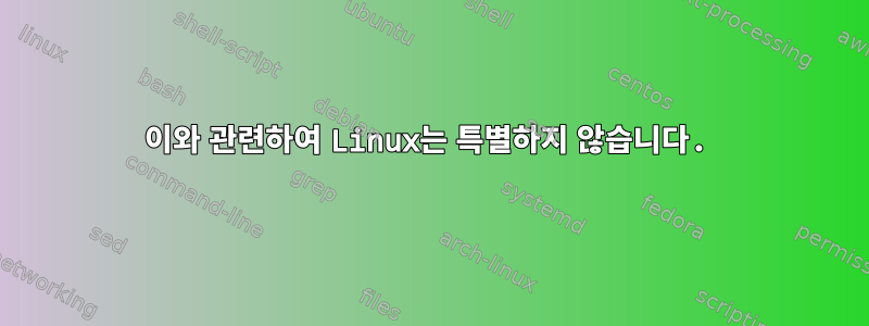 이와 관련하여 Linux는 특별하지 않습니다.