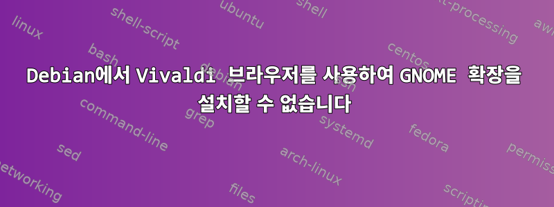 Debian에서 Vivaldi 브라우저를 사용하여 GNOME 확장을 설치할 수 없습니다