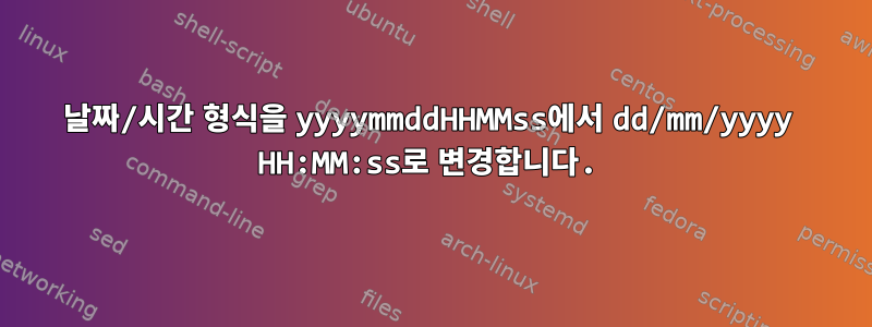 날짜/시간 형식을 yyyymmddHHMMss에서 dd/mm/yyyy HH:MM:ss로 변경합니다.