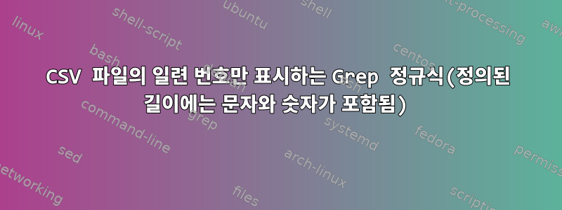 CSV 파일의 일련 번호만 표시하는 Grep 정규식(정의된 길이에는 문자와 숫자가 포함됨)