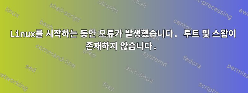 Linux를 시작하는 동안 오류가 발생했습니다. 루트 및 스왑이 존재하지 않습니다.