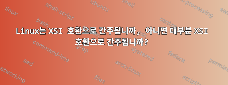 Linux는 XSI 호환으로 간주됩니까, 아니면 대부분 XSI 호환으로 간주됩니까?