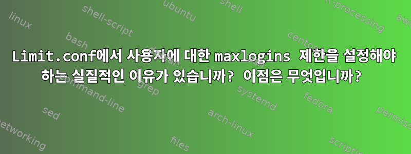 Limit.conf에서 사용자에 대한 maxlogins 제한을 설정해야 하는 실질적인 이유가 있습니까? 이점은 무엇입니까?