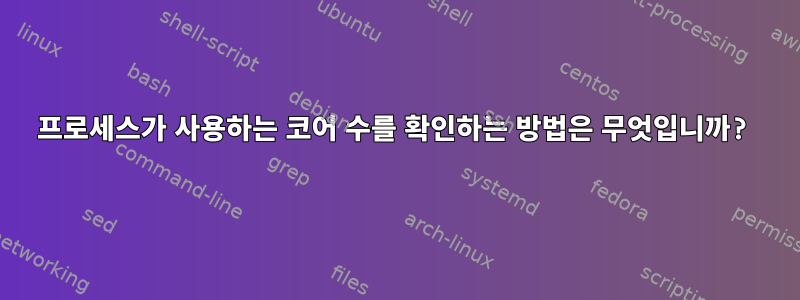 프로세스가 사용하는 코어 수를 확인하는 방법은 무엇입니까?