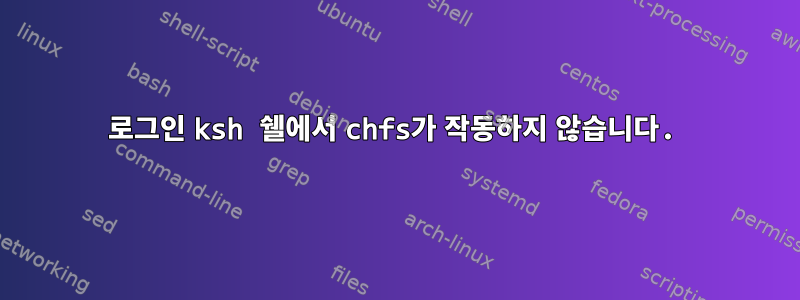 로그인 ksh 쉘에서 chfs가 작동하지 않습니다.