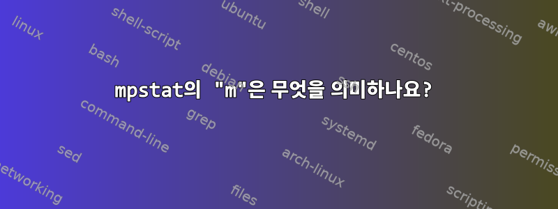 mpstat의 "m"은 무엇을 의미하나요?