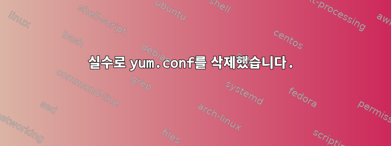 실수로 yum.conf를 삭제했습니다.