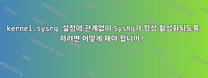 kernel.sysrq 설정에 관계없이 SysRq가 항상 활성화되도록 하려면 어떻게 해야 합니까?