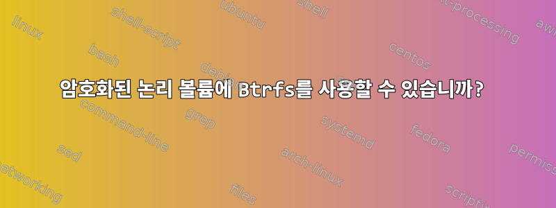 암호화된 논리 볼륨에 Btrfs를 사용할 수 있습니까?