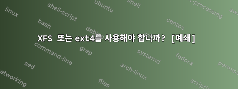 XFS 또는 ext4를 사용해야 합니까? [폐쇄]