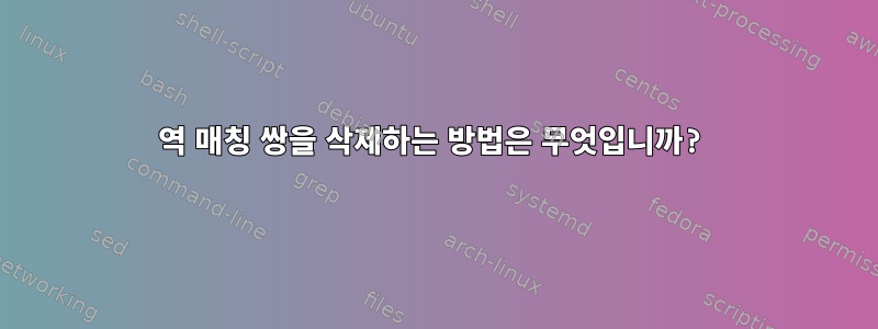 역 매칭 쌍을 삭제하는 방법은 무엇입니까?